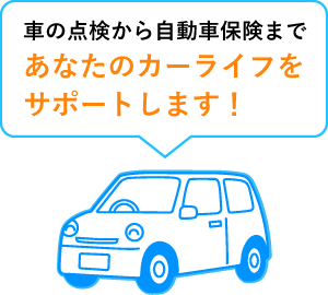 車の点検から自動車保険まであなたのカーライフをサポートします！